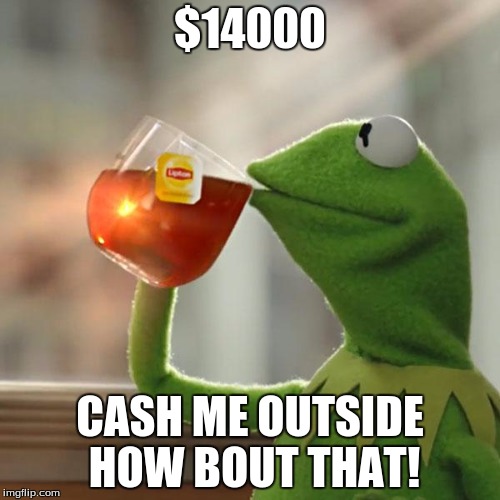 But That's None Of My Business Meme | $14000; CASH ME OUTSIDE HOW BOUT THAT! | image tagged in memes,but thats none of my business,kermit the frog | made w/ Imgflip meme maker