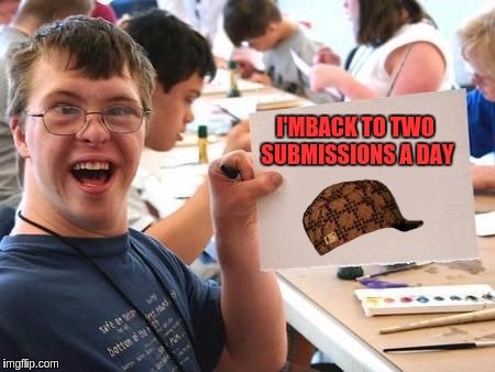 Special Needs Sign | I'MBACK TO TWO SUBMISSIONS A DAY | image tagged in special needs sign,scumbag,memes | made w/ Imgflip meme maker