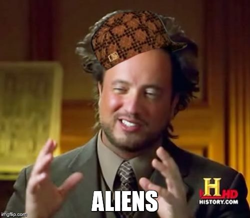 Ancient Aliens | ALIENS | image tagged in memes,ancient aliens,scumbag | made w/ Imgflip meme maker