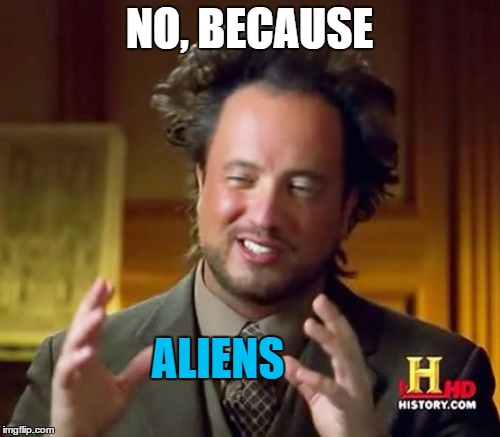 Ancient Aliens Meme | NO, BECAUSE ALIENS | image tagged in memes,ancient aliens | made w/ Imgflip meme maker