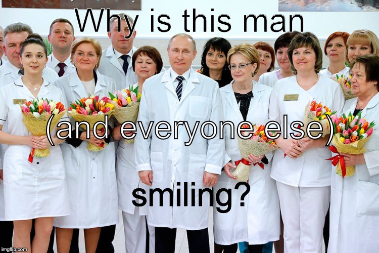 Spring is coming and the Doctor has flowers for everyone. What does he know that we don't? | Why is this man; (and everyone else); smiling? | image tagged in putin in white,the doctor is in,we are your friends,flowers for the lovely | made w/ Imgflip meme maker