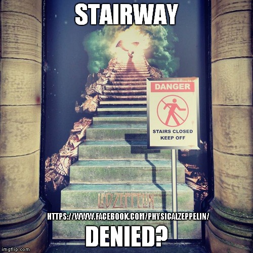 Stairway To Heaven | HTTPS://WWW.FACEBOOK.COM/PHYSICALZEPPELIN/ | image tagged in led zeppelin,funny memes | made w/ Imgflip meme maker