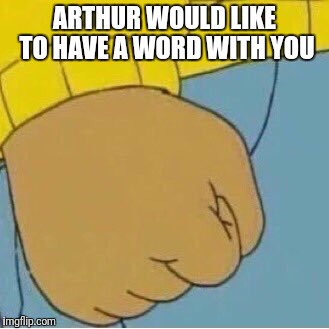 ARTHUR WOULD LIKE TO HAVE A WORD WITH YOU | made w/ Imgflip meme maker