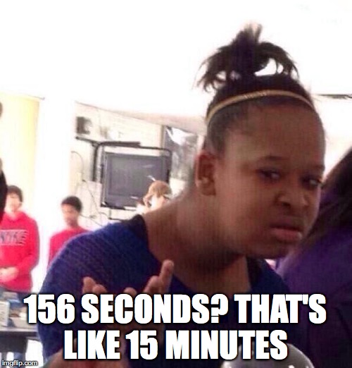 Black Girl Wat Meme | 156 SECONDS? THAT'S LIKE 15 MINUTES | image tagged in memes,black girl wat | made w/ Imgflip meme maker