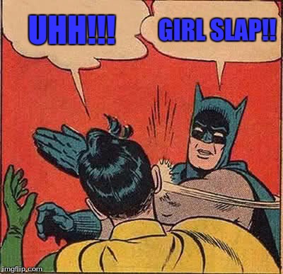 Batman Slapping Robin Meme | UHH!!! GIRL SLAP!! | image tagged in memes,batman slapping robin | made w/ Imgflip meme maker