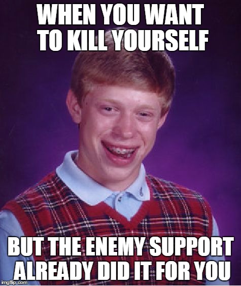 Bad Luck Brian | WHEN YOU WANT TO KILL YOURSELF; BUT THE ENEMY SUPPORT ALREADY DID IT FOR YOU | image tagged in memes,bad luck brian | made w/ Imgflip meme maker