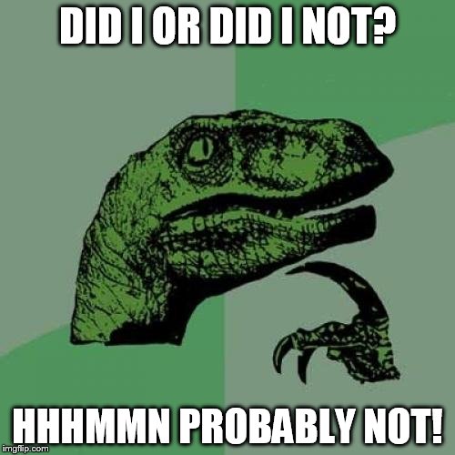 Philosoraptor | DID I OR DID I NOT? HHHMMN PROBABLY NOT! | image tagged in memes,philosoraptor | made w/ Imgflip meme maker