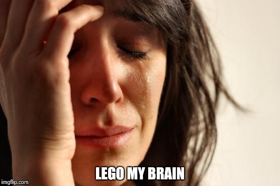 First World Problems Meme | LEGO MY BRAIN | image tagged in memes,first world problems | made w/ Imgflip meme maker