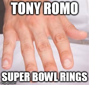 romo | TONY ROMO; SUPER BOWL RINGS | image tagged in tony romo | made w/ Imgflip meme maker