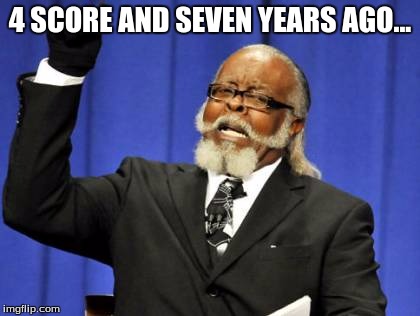 Too Damn High | 4 SCORE AND SEVEN YEARS AGO... | image tagged in memes,too damn high | made w/ Imgflip meme maker