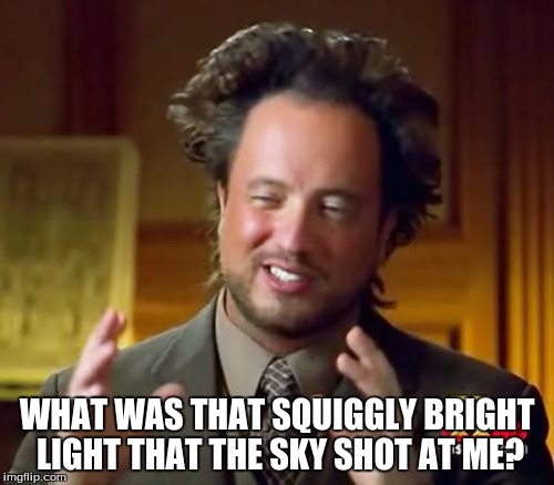 Ancient Aliens | WHAT WAS THAT SQUIGGLY BRIGHT LIGHT THAT THE SKY SHOT AT ME? | image tagged in memes,ancient aliens | made w/ Imgflip meme maker