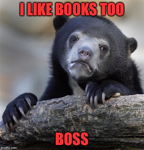 Confession Bear Meme | I LIKE BOOKS TOO BOSS | image tagged in memes,confession bear | made w/ Imgflip meme maker