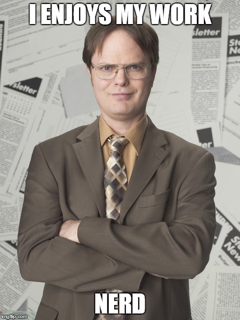 Dwight Schrute 2 Meme | I ENJOYS MY WORK; NERD | image tagged in memes,dwight schrute 2 | made w/ Imgflip meme maker