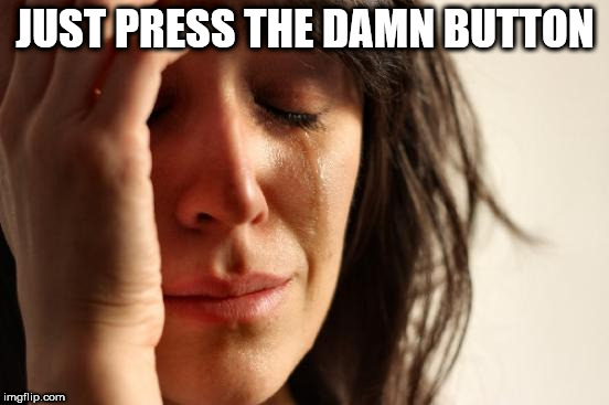 First World Problems Meme | JUST PRESS THE DAMN BUTTON | image tagged in memes,first world problems | made w/ Imgflip meme maker