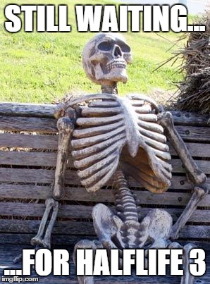 Waiting Skeleton | STILL WAITING... ...FOR HALFLIFE 3 | image tagged in memes,waiting skeleton | made w/ Imgflip meme maker