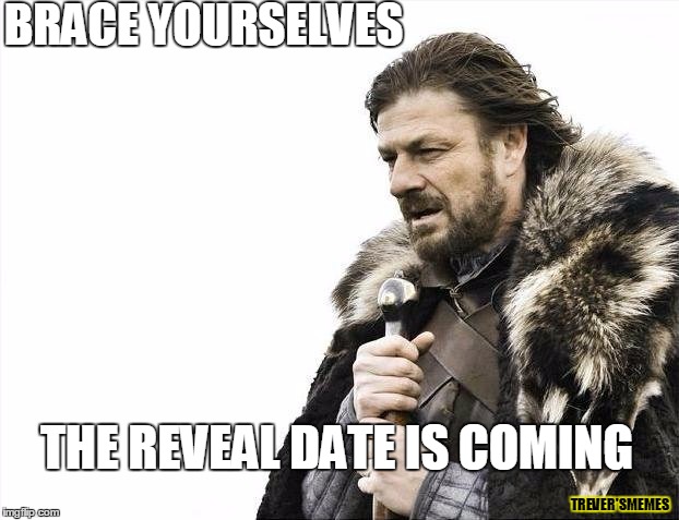 Brace Yourselves X is Coming Meme | BRACE YOURSELVES; THE REVEAL DATE IS COMING; TREVER'SMEMES | image tagged in memes,brace yourselves x is coming | made w/ Imgflip meme maker