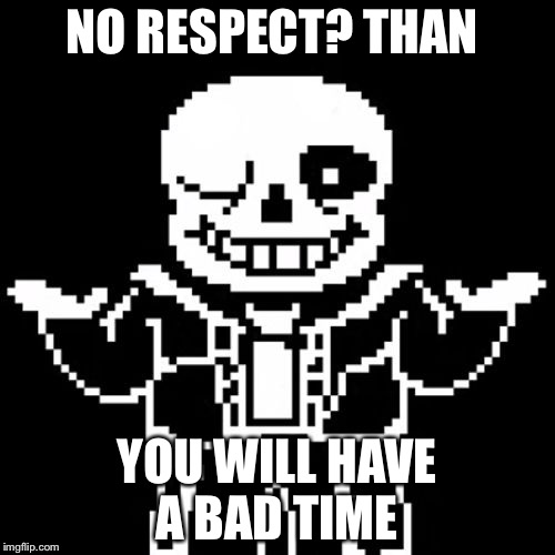 Sans | NO RESPECT? THAN; YOU WILL HAVE A BAD TIME | image tagged in sans | made w/ Imgflip meme maker