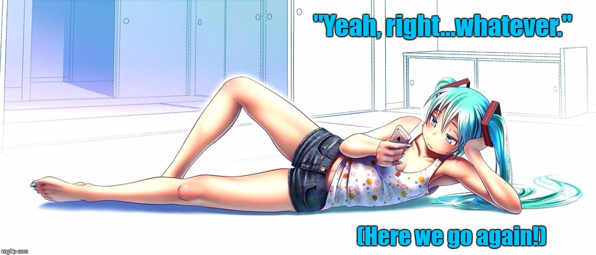 Bored Miku | "Yeah, right...whatever."; (Here we go again!) | image tagged in miku,vocaloid,whatever,funny,bored | made w/ Imgflip meme maker