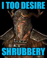 Skyrim shrubbery | I TOO DESIRE SHRUBBERY | image tagged in skyrim shrubbery | made w/ Imgflip meme maker