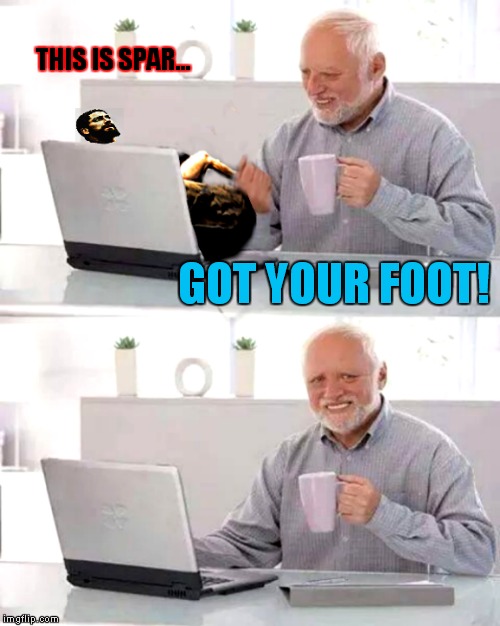 Sparta denied! | THIS IS SPAR... GOT YOUR FOOT! | image tagged in hide the pain harold,sparta leonidas | made w/ Imgflip meme maker