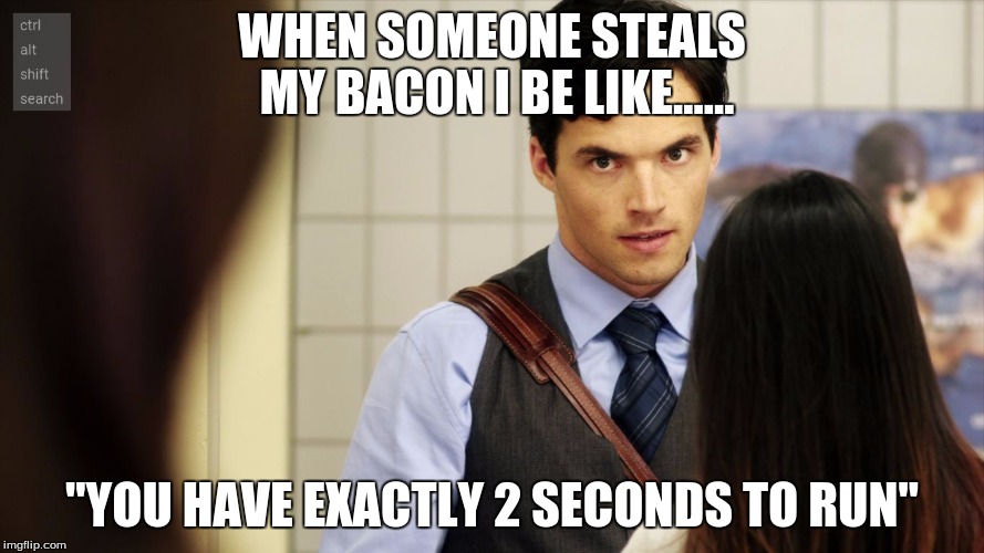 WHEN SOMEONE STEALS MY BACON I BE LIKE...... "YOU HAVE EXACTLY 2 SECONDS TO RUN" | image tagged in bacon | made w/ Imgflip meme maker