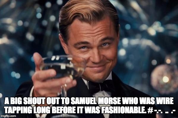 Leonardo Dicaprio Cheers Meme | A BIG SHOUT OUT TO SAMUEL MORSE WHO WAS WIRE TAPPING LONG BEFORE IT WAS FASHIONABLE. # -.-.  ..  .- | image tagged in memes,leonardo dicaprio cheers | made w/ Imgflip meme maker