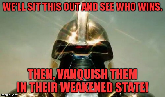 WE'LL SIT THIS OUT AND SEE WHO WINS. THEN, VANQUISH THEM IN THEIR WEAKENED STATE! | made w/ Imgflip meme maker