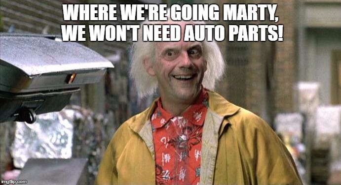 WHERE WE'RE GOING MARTY, WE WON'T NEED AUTO PARTS! | image tagged in back to the future | made w/ Imgflip meme maker