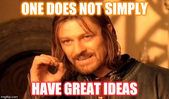 One Does Not Simply | ONE DOES NOT SIMPLY; HAVE GREAT IDEAS | image tagged in memes,one does not simply | made w/ Imgflip meme maker