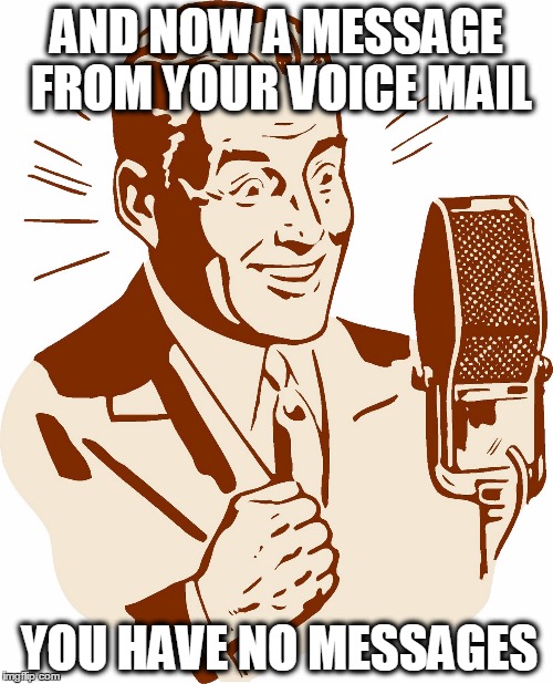 AnnouncerGuy | AND NOW A MESSAGE FROM YOUR VOICE MAIL; YOU HAVE NO MESSAGES | image tagged in announcerguy | made w/ Imgflip meme maker