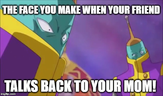 Db super | THE FACE YOU MAKE WHEN YOUR FRIEND; TALKS BACK TO YOUR MOM! | image tagged in anime | made w/ Imgflip meme maker