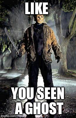 Jason | LIKE; YOU SEEN A GHOST | image tagged in jason | made w/ Imgflip meme maker