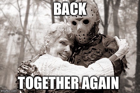 Jason | BACK; TOGETHER AGAIN | image tagged in jason | made w/ Imgflip meme maker