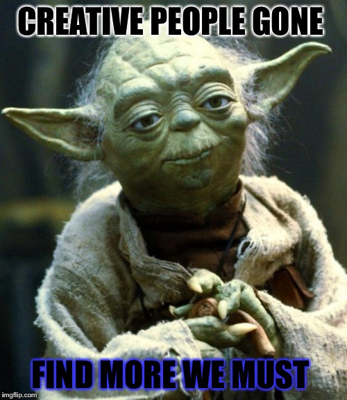 Creativity  | CREATIVE PEOPLE GONE; FIND MORE WE MUST | image tagged in memes,star wars yoda | made w/ Imgflip meme maker