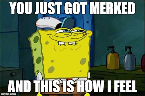 Don't You Squidward Meme | YOU JUST GOT MERKED; AND THIS IS HOW I FEEL | image tagged in memes,dont you squidward | made w/ Imgflip meme maker