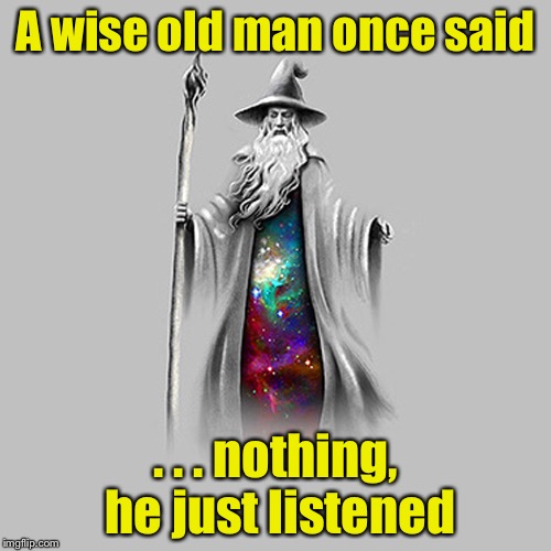Wise old man | A wise old man once said; . . . nothing, he just listened | image tagged in wiseman | made w/ Imgflip meme maker