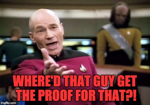 Picard Wtf Meme | WHERE'D THAT GUY GET THE PROOF FOR THAT?! | image tagged in memes,picard wtf | made w/ Imgflip meme maker