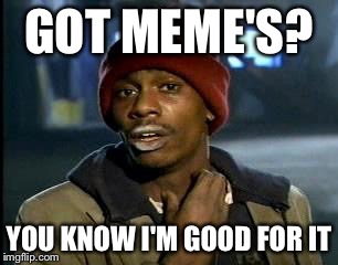 Y'all Got Any More Of That Meme | GOT MEME'S? YOU KNOW I'M GOOD FOR IT | image tagged in memes,yall got any more of | made w/ Imgflip meme maker