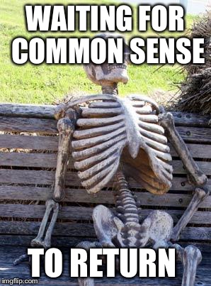 Waiting Skeleton Meme | WAITING FOR COMMON SENSE; TO RETURN | image tagged in memes,waiting skeleton | made w/ Imgflip meme maker