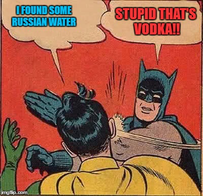 Batman Slapping Robin | I FOUND SOME RUSSIAN WATER; STUPID THAT'S VODKA!! | image tagged in memes,batman slapping robin | made w/ Imgflip meme maker
