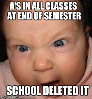A'S IN ALL CLASSES AT END OF SEMESTER; SCHOOL DELETED IT | image tagged in angry baby | made w/ Imgflip meme maker