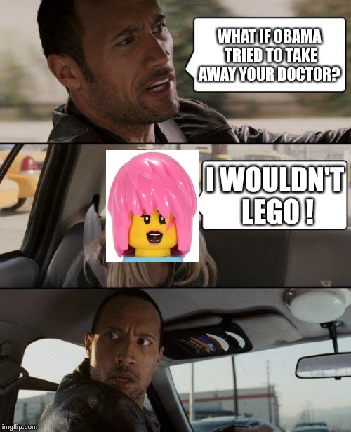 The Rock Driving Meme | WHAT IF OBAMA TRIED TO TAKE AWAY YOUR DOCTOR? I WOULDN'T LEGO ! | image tagged in memes,the rock driving | made w/ Imgflip meme maker