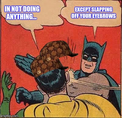 Batman Slapping Robin | IN NOT DOING ANYTHING... EXCEPT SLAPPING OFF YOUR EYEBROWS | image tagged in memes,batman slapping robin,scumbag | made w/ Imgflip meme maker