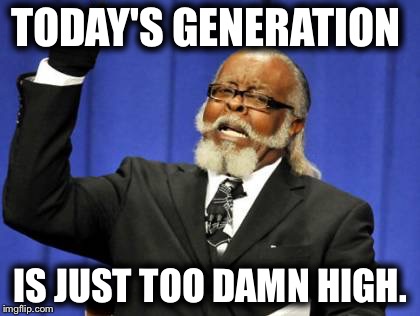 Too Damn High | TODAY'S GENERATION; IS JUST TOO DAMN HIGH. | image tagged in memes,too damn high | made w/ Imgflip meme maker