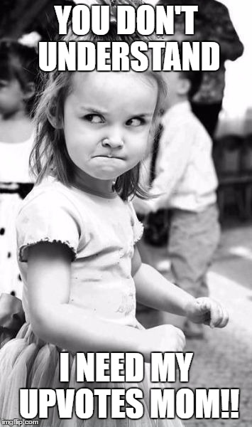 Angry Toddler Meme | YOU DON'T UNDERSTAND; I NEED MY UPVOTES MOM!! | image tagged in memes,angry toddler | made w/ Imgflip meme maker