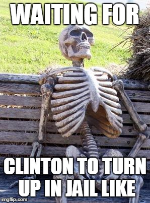 Waiting Skeleton | WAITING FOR; CLINTON TO TURN UP IN JAIL LIKE | image tagged in memes,waiting skeleton | made w/ Imgflip meme maker