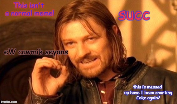 One Does Not Simply | succ; This isn't a normal meme! eW cawmik seyans; this is messed up have I been snorting Coke again? | image tagged in memes,one does not simply | made w/ Imgflip meme maker