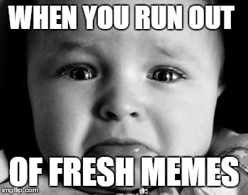 Sad Baby | WHEN YOU RUN OUT; OF FRESH MEMES | image tagged in memes,sad baby | made w/ Imgflip meme maker