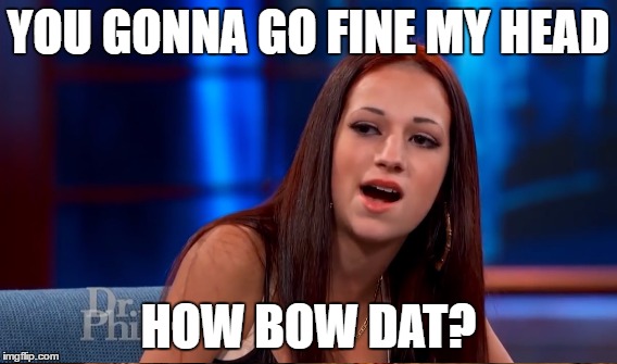 YOU GONNA GO FINE MY HEAD HOW BOW DAT? | made w/ Imgflip meme maker