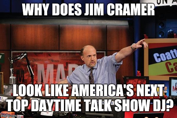 Mad Money Jim Cramer Meme | WHY DOES JIM CRAMER; LOOK LIKE AMERICA'S NEXT TOP DAYTIME TALK SHOW DJ? | image tagged in memes,mad money jim cramer | made w/ Imgflip meme maker